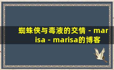 蜘蛛侠与毒液的交情 - marisa - marisa的博客